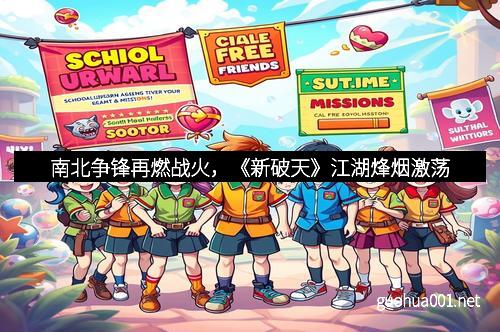 南北争锋再燃战火，《新破天》江湖烽烟激荡