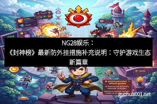 NG28娱乐：《封神榜》最新防外挂措施补充说明：守护游戏生态新篇章