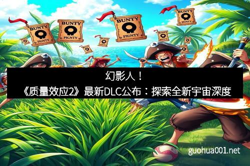 幻影人！《质量效应2》最新DLC公布：探索全新宇宙深度